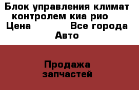 Блок управления климат-контролем киа рио 3 › Цена ­ 6 000 - Все города Авто » Продажа запчастей   . Адыгея респ.,Адыгейск г.